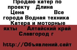 Продаю катер по проекту › Длина ­ 12 › Цена ­ 2 500 000 - Все города Водная техника » Катера и моторные яхты   . Алтайский край,Славгород г.